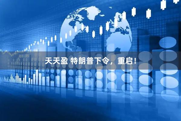 天天盈 特朗普下令，重启！