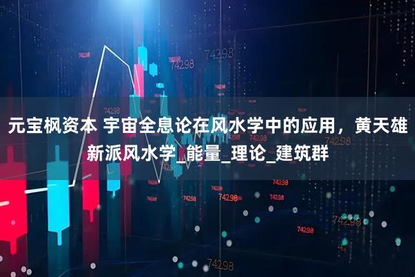 元宝枫资本 宇宙全息论在风水学中的应用，黄天雄新派风水学_能量_理论_建筑群