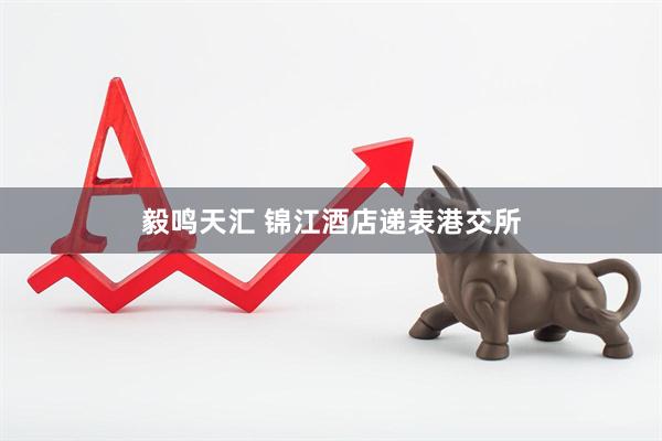 毅鸣天汇 锦江酒店递表港交所