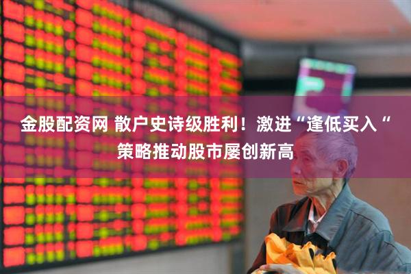 金股配资网 散户史诗级胜利！激进“逢低买入“策略推动股市屡创新高
