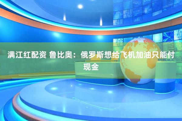 满江红配资 鲁比奥：俄罗斯想给飞机加油只能付现金