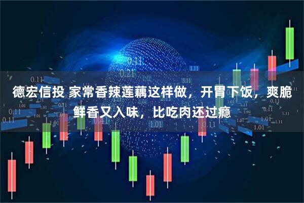 德宏信投 家常香辣莲藕这样做，开胃下饭，爽脆鲜香又入味，比吃肉还过瘾
