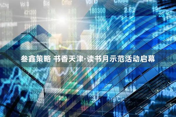 叁鑫策略 书香天津·读书月示范活动启幕