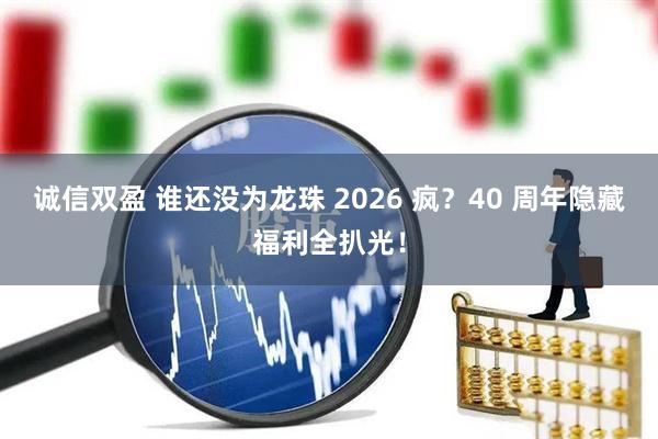诚信双盈 谁还没为龙珠 2026 疯？40 周年隐藏福利全扒光！